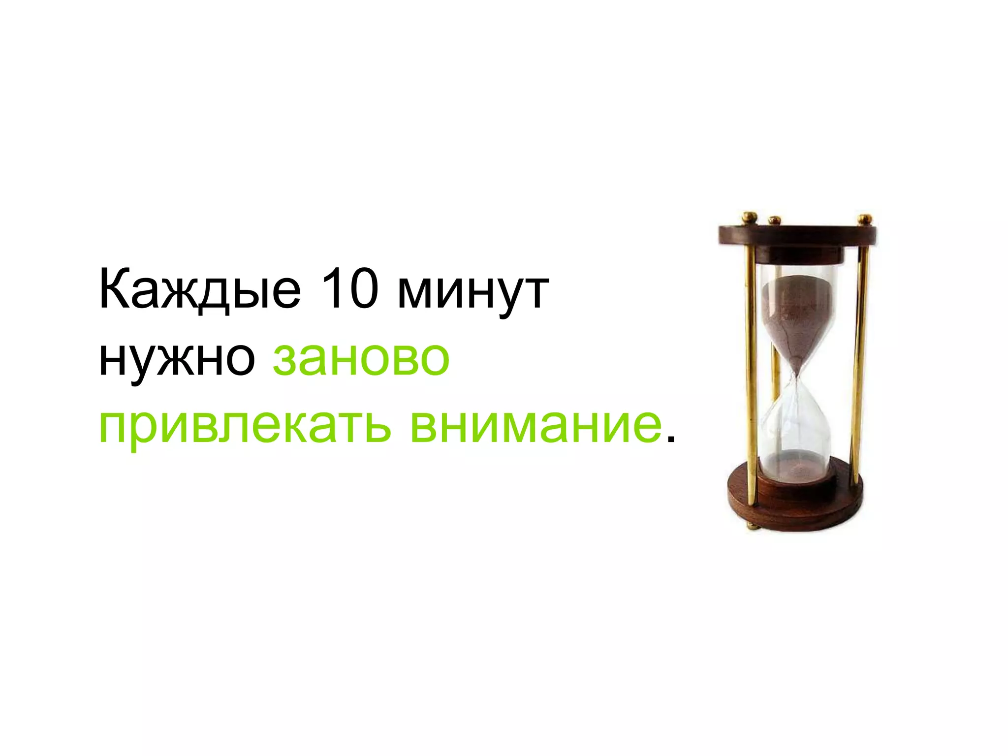 Каждые 10 минутнужно заново привлекать внимание.