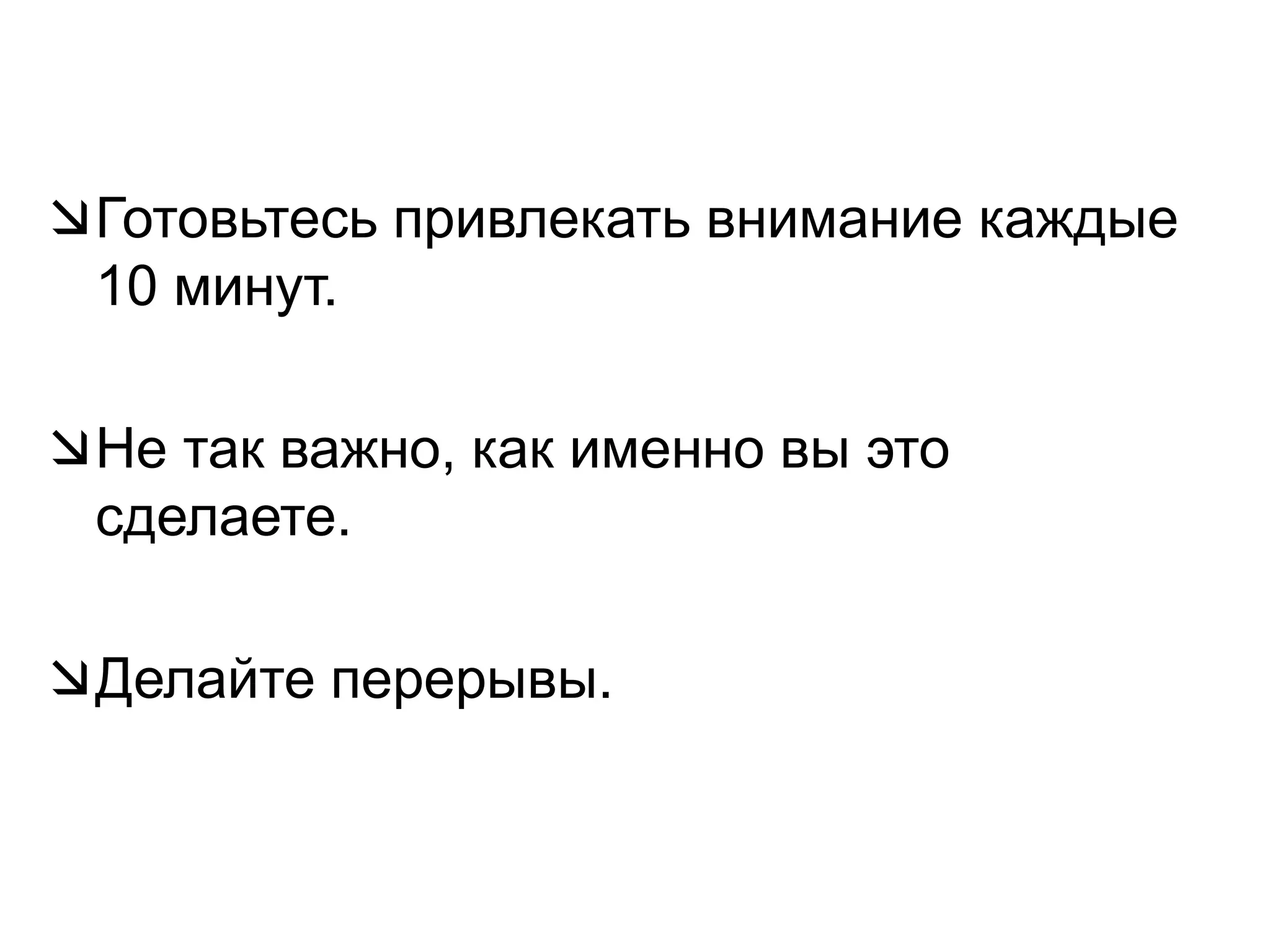 Готовьтесь привлекать внимание каждые 10 минут. Не так важно, как именно вы это сделаете.Делайте перерывы.
