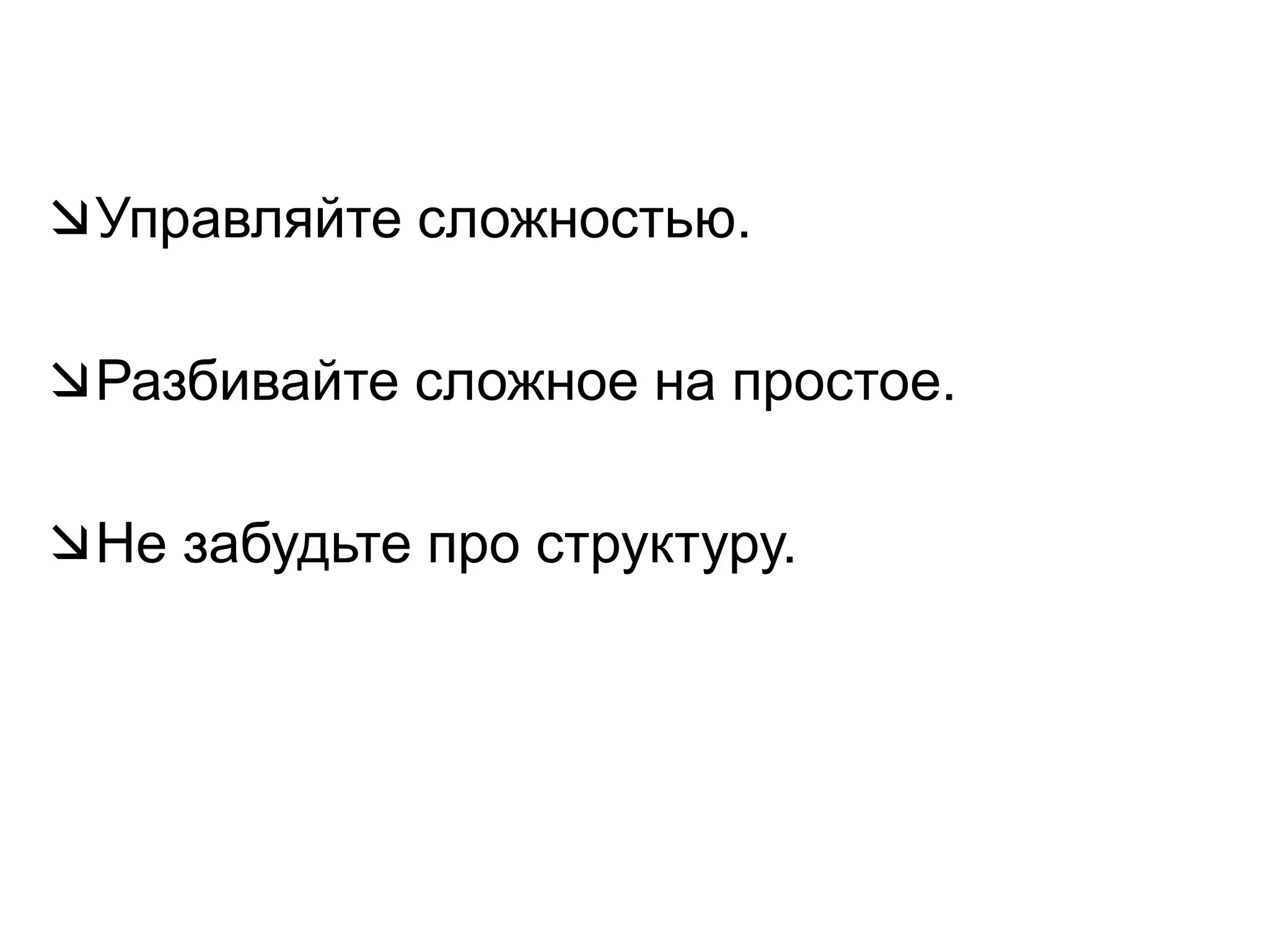 Управляйте сложностью. Разбивайте сложное на простое. Не забудьте про структуру.
