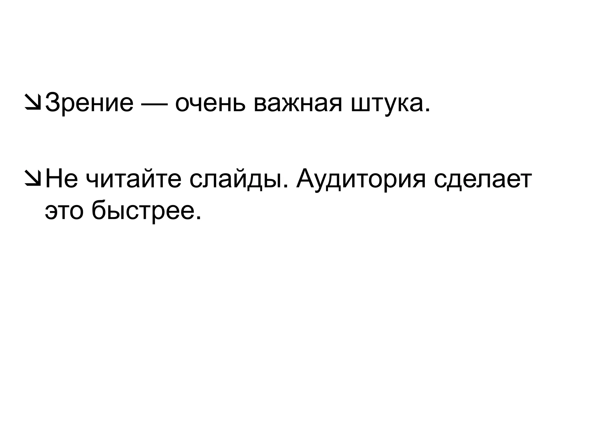Зрение — очень важная штука.Не читайте слайды. Аудитория сделает это быстрее.
