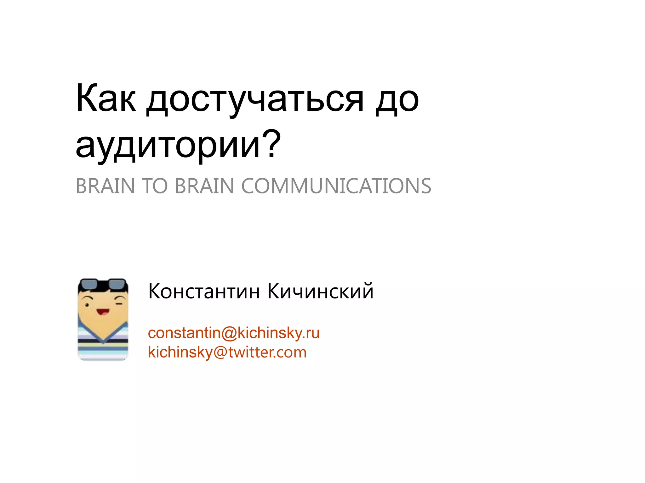 Как достучаться до аудитории?BRAIN TO BRAIN COMMUNICATIONSКонстантин Кичинскийconstantin@kichinsky.rukichinsky@twitter.com