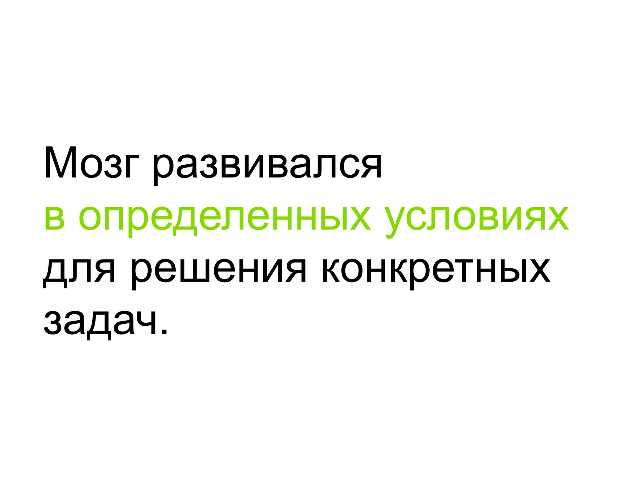 Мозг развивалсяв определенных условиях для решения конкретных задач.