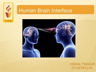 Human Brain Interface
VISHAL THAKUR
D11(ETRX)-74
 