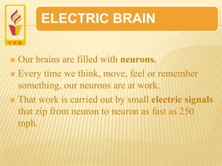 ELECTRIC BRAIN
 Our brains are filled with neurons.
 Every time we think, move, feel or remember
something, our neurons ...
