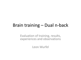 Brain training – Dual n-back

   Evaluation of training, results,
   experiences and observations

            Leon Wurfel
 