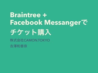Braintree +
Facebook Messanger
CAMON.TOKYO 
 