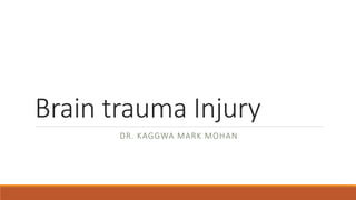 Brain trauma Injury
DR. KAGGWA MARK MOHAN
 