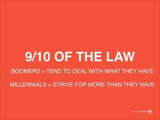 BOOMERS = TEND TO DEAL WITH WHAT THEY HAVE!
!
MILLENNIALS = STRIVE FOR MORE THAN THEY HAVE
9/10 OF THE LAW
 