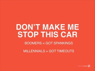 DONT MAKE ME ?
STOP THIS CAR
BOOMERS = GOT SPANKINGS!
!
MILLENNIALS = GOT TIMEOUTS
 