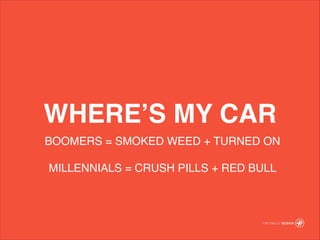 WHERES MY CAR
BOOMERS = SMOKED WEED + TURNED ON!
!
MILLENNIALS = CRUSH PILLS + RED BULL
 