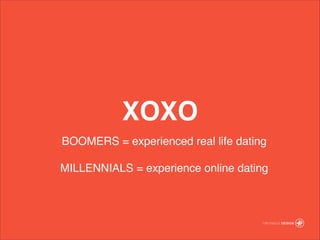 XOXO
BOOMERS = experienced real life dating!
!
MILLENNIALS = experience online dating
 