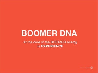 BOOMER DNA
At the core of the BOOMER energy ?
is EXPERIENCE
 