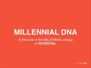MILLENNIAL DNA
At the core of the MILLENNIAL energy ?
is POTENTIAL
 