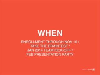 ENROLLMENT THROUGH NOV 15 / !
TAKE THE BRAINTEST /?
JAN 2014 TEAM KICK-OFF / ?
FEB PRESENTATION PARTY?
WHEN
 