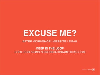 AFTER WORKSHOP / WEBSITE / EMAIL !
!
KEEP IN THE LOOP!
LOOK FOR SIGNS / CINCINNATIBRAINTRUST.COM?
EXCUSE ME?
 