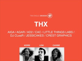 THX
AIGA / AGAR / AD2 / CAC / LITTLE THINGS LABS /?
DJ CLeaR / JESSICAKES / CREST GRAPHICS
LEWKERRI CASSIE
 
