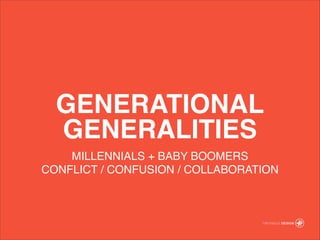GENERATIONAL
GENERALITIES
MILLENNIALS + BABY BOOMERS!
CONFLICT / CONFUSION / COLLABORATION
 