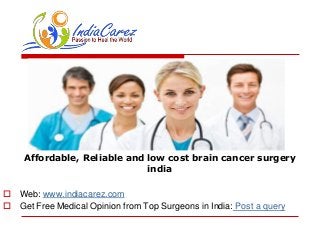 Affordable, Reliable and low cost brain cancer surgery
india
 Web: www.indiacarez.com
 Get Free Medical Opinion from Top Surgeons in India: Post a query
 