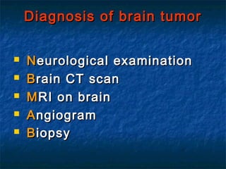 Diagnosis of brain tumorDiagnosis of brain tumor
 NNeurological examinationeurological examination
 BBrain CT scanrain CT scan
 MMRI on brainRI on brain
 AAngiogramngiogram
 BBiopsyiopsy
 
