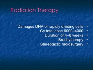 •Damages DNA of rapidly dividing cells
•4000–6000Gy total dose
•Duration of 4–8 weeks
•Brachytherapy
•Stereotactic radiosurgery
 