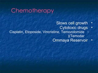 •Slows cell growth
•Cytotoxic drugs
oCisplatin, Etoposide, Vincristine, Temozolomide
(Temodar(
•Ommaya Reservoir
 