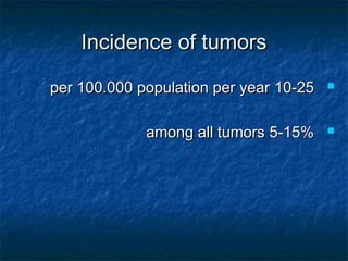 Incidence of tumorsIncidence of tumors
10-2510-25per 100.000 population per yearper 100.000 population per year
5-15%5-15%among all tumorsamong all tumors
 