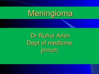 MeningiomaMeningioma
Dr Ruhul AminDr Ruhul Amin
Dept of medicineDept of medicine
jrrmchjrrmch
 