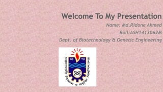 Name: Md.Ridone Ahmed
Roll:ASH1413062M
Dept. of Biotechnology & Genetic Engineering
 