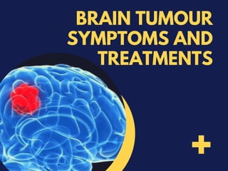 BRAIN TUMOUR
SYMPTOMS AND
TREATMENTS
+
 