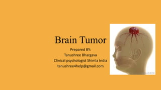 Brain Tumor
Prepared BY:
Tanushree Bhargava
Clinical psychologist Shimla India
tanushree4help@gmail.com
 