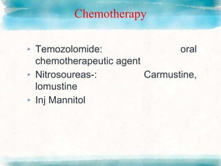 Chemotherapy
▸ Temozolomide: oral
chemotherapeutic agent
▸ Nitrosoureas-: Carmustine,
lomustine
▸ Inj Mannitol
 