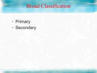 Broad Classification
▸ Primary
▸ Secondary
 