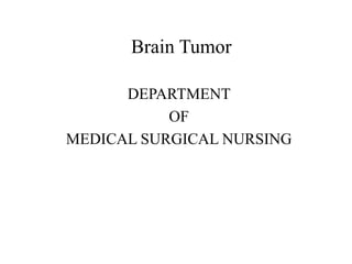 Brain Tumor
DEPARTMENT
OF
MEDICAL SURGICAL NURSING
 