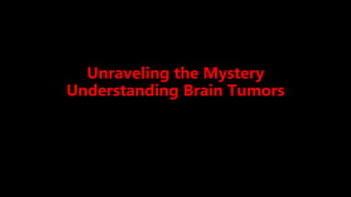 Unraveling the Mystery
Understanding Brain Tumors
 