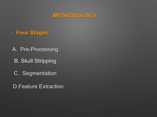 METHODOLOGY
• Four Stages:
A. Pre-Processing
C. Segmentation
D.Feature Extraction
B. Skull Stripping
 