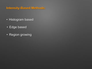 Intensity-Based Methods:
• Region growing
• Edge based
• Histogram based
 