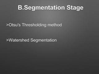 B.Segmentation Stage
>Otsu's Thresholding method
>Watershed Segmentation
 