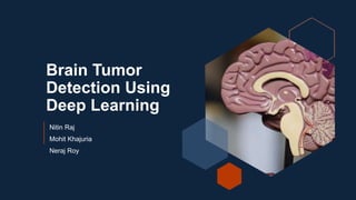 Brain Tumor
Detection Using
Deep Learning
Nitin Raj
Mohit Khajuria
Neraj Roy
 