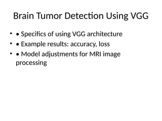 Brain Tumor Detection Using VGG
• • Specifics of using VGG architecture
• • Example results: accuracy, loss
• • Model adjustments for MRI image
processing
 
