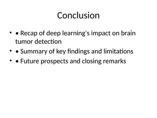 Conclusion
• • Recap of deep learning's impact on brain
tumor detection
• • Summary of key findings and limitations
• • Future prospects and closing remarks
 
