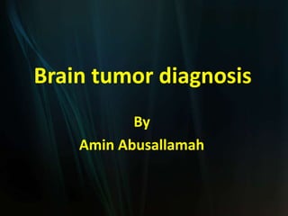 Brain tumor diagnosis
           By
    Amin Abusallamah
 