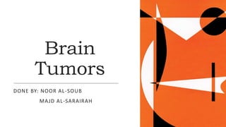 Brain
Tumors
DONE BY: NOOR AL-SOUB
MAJD AL-SARAIRAH
 