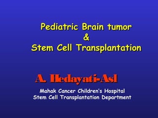 Pediatric Brain tumorPediatric Brain tumor
&&
Stem Cell TransplantationStem Cell Transplantation
A. Hedayati-AslA. Hedayati-Asl
Mahak Cancer Children’s Hospital
Stem Cell Transplantation Department
 