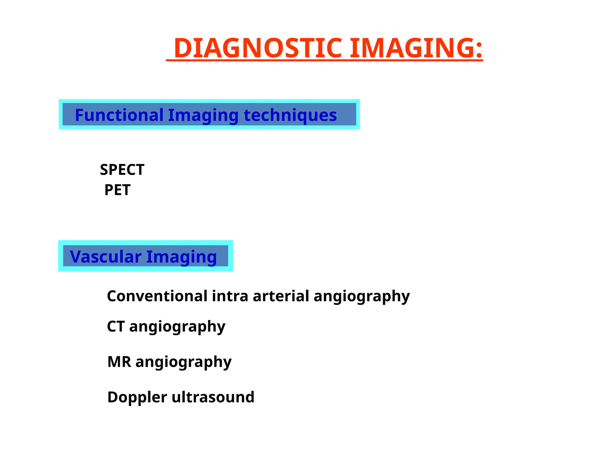 DIAGNOSTIC IMAGING:
Functional Imaging techniques
SPECT
PET
Vascular Imaging
Conventional intra arterial angiography
CT angiography
MR angiography
Doppler ultrasound
 