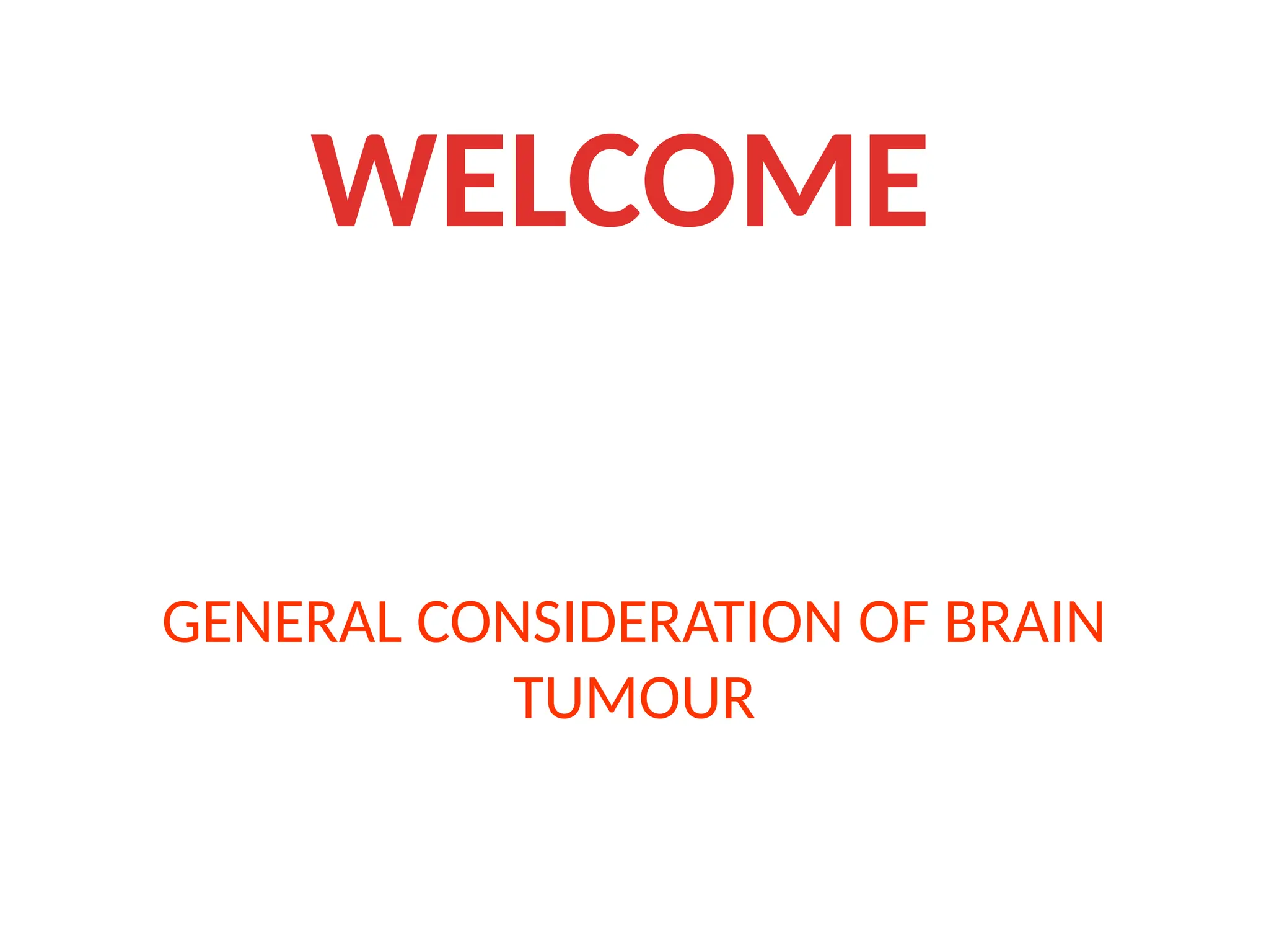 GENERAL CONSIDERATION OF BRAIN
TUMOUR
WELCOME
 