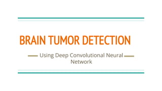 BRAIN TUMOR DETECTION
Using Deep Convolutional Neural
Network
 