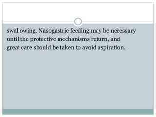 swallowing. Nasogastric feeding may be necessary
until the protective mechanisms return, and
great care should be taken to avoid aspiration.
 