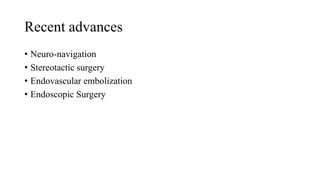 Recent advances
• Neuro-navigation
• Stereotactic surgery
• Endovascular embolization
• Endoscopic Surgery
 