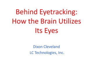 Behind Eyetracking:
How the Brain Utilizes
      Its Eyes
       Dixon Cleveland
     LC Technologies, Inc.
 