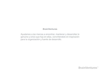 BrainVentures

Ayudamos a las marcas a encontrar, mantener y desarrollar lo
genuino y único que hay en ellas, convirtiéndolo en inspiración
para la organización y fuente de desarrollo.
 